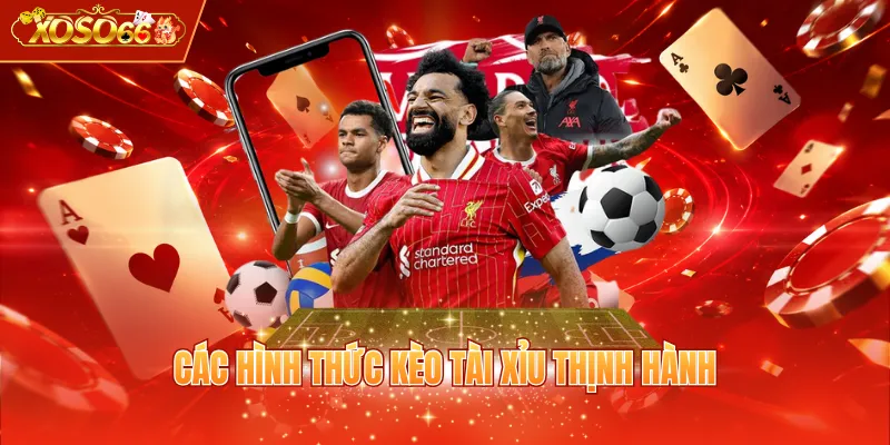 Các hình thức kèo Tài Xỉu thịnh hành
