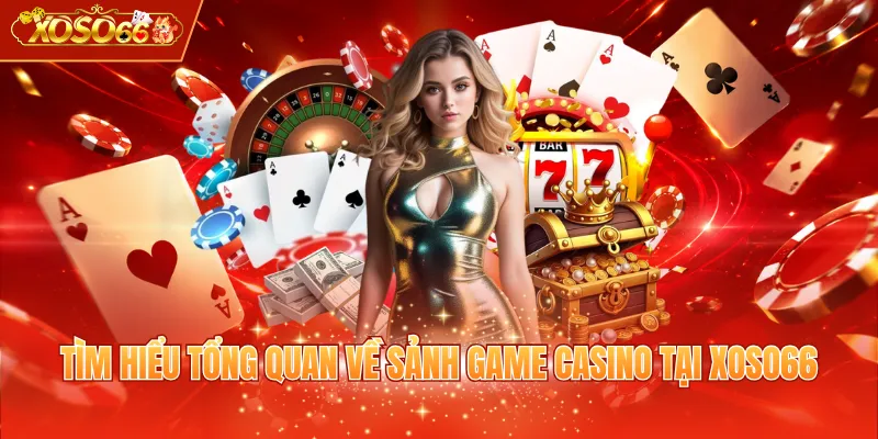 Tìm hiểu tổng quan về sảnh game Casino tại XOSO66